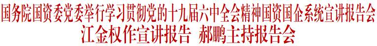 		国务院国资委党委举行学习贯彻党的十九届六中全会精神国资国企系统宣讲报告会_十九届六中全会_CA88集团有限公司	